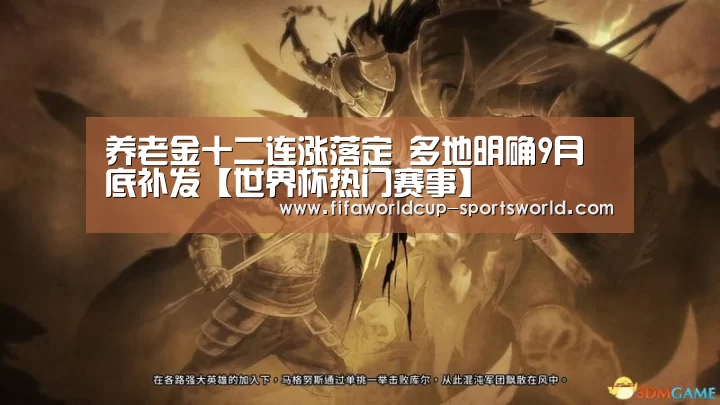 养老金十二连涨落定 多地明确9月底补发【世界杯热门赛事】(图1) 世界杯体育APP