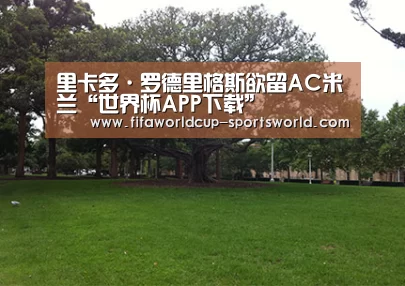 里卡多·罗德里格斯欲留AC米兰“世界杯APP下载”(图1) FIFA World Cup