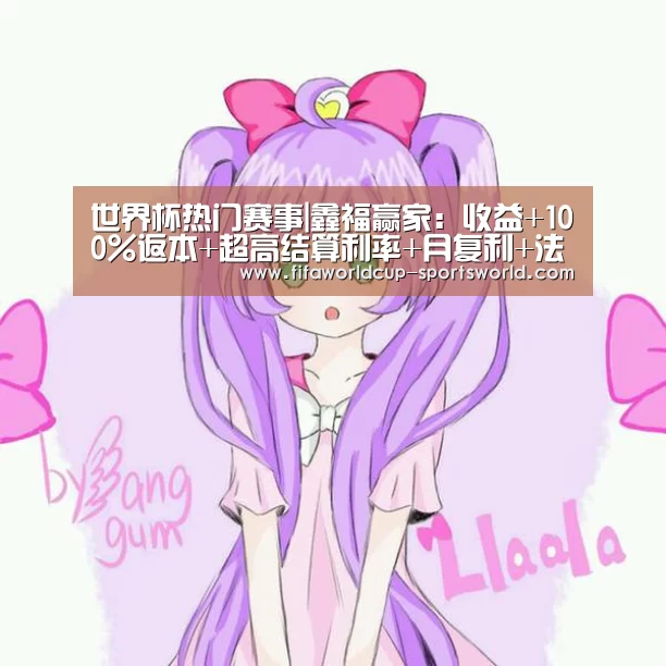 世界杯热门赛事|鑫福赢家:收益+100%返本+超高结算利率+月复利+法律保障(图1) 世界杯热门赛事