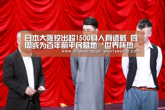 日本大阪挖出超1500具人骨遗骸 四周或为百年前平民墓地‘世界杯热门赛事’(图2) FIFA World Cup
