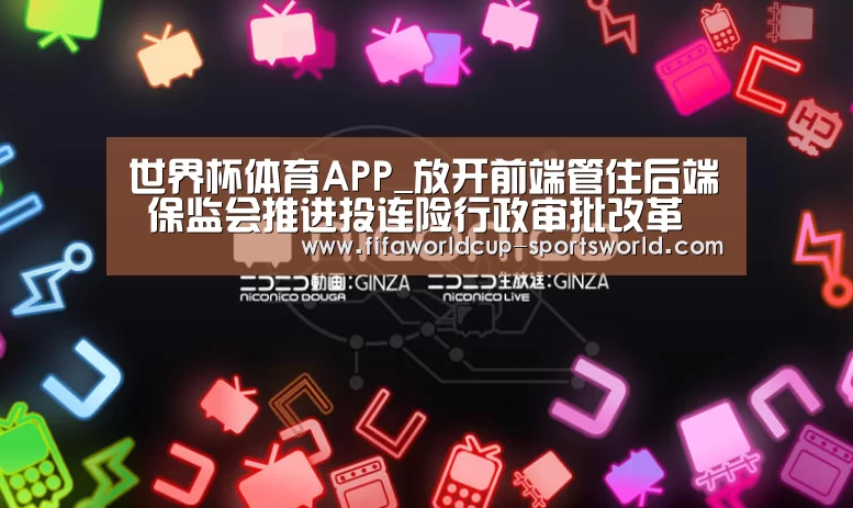 世界杯体育APP_放开前端管住后端 保监会推进投连险行政审批改革(图1) 世界杯热门赛事
