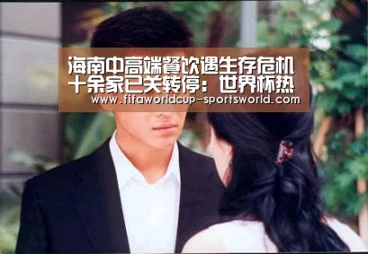 海南中高端餐饮遇生存危机十余家已关转停:世界杯热门赛事(图1) 世界杯热门赛事