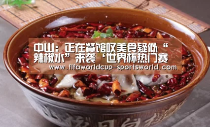 中山:正在餐馆叹美食疑似“辣椒水”来袭‘世界杯热门赛事’(图4) 世界杯APP下载
