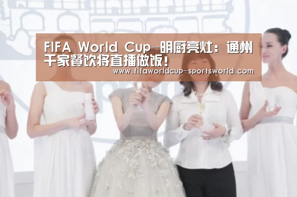FIFA World Cup-明厨亮灶:通州千家餐饮将直播做饭!(图1) FIFA World Cup