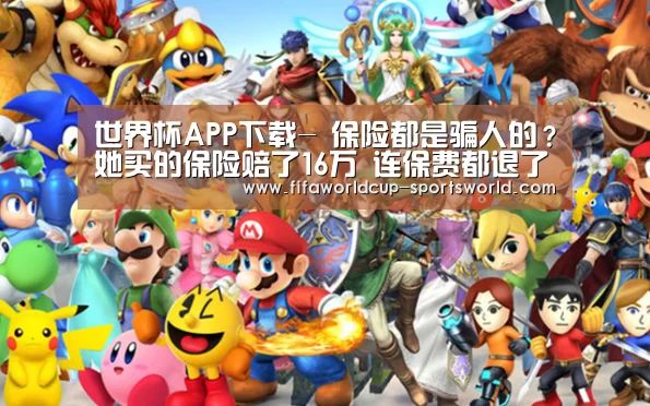 世界杯APP下载-
保险都是骗人的?她买的保险赔了16万 连保费都退了(图3) 世界杯APP下载